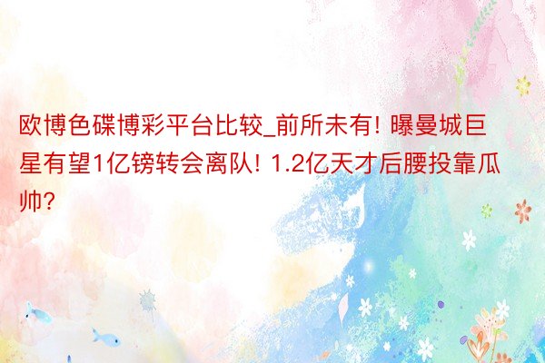欧博色碟博彩平台比较_前所未有! 曝曼城巨星有望1亿镑转会离队! 1.2亿天才后腰投靠瓜帅?