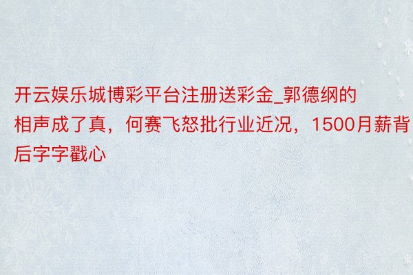 开云娱乐城博彩平台注册送彩金_郭德纲的相声成了真，何赛飞怒批行业近况，1500月薪背后字字戳心