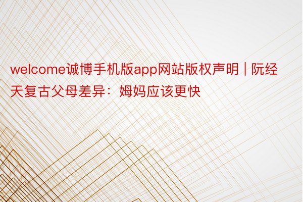 welcome诚博手机版app网站版权声明 | 阮经天复古父母差异：姆妈应该更快