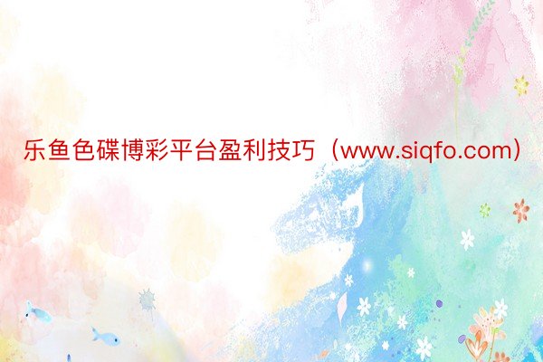 乐鱼色碟博彩平台盈利技巧（www.siqfo.com）