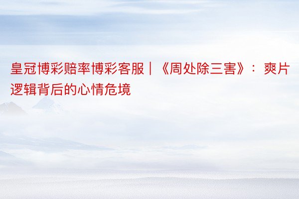 皇冠博彩赔率博彩客服 | 《周处除三害》：爽片逻辑背后的心情危境