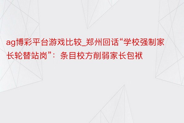 ag博彩平台游戏比较_郑州回话“学校强制家长轮替站岗”：条目校方削弱家长包袱