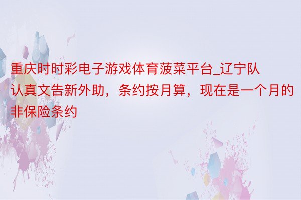 重庆时时彩电子游戏体育菠菜平台_辽宁队认真文告新外助，条约按月算，现在是一个月的非保险条约