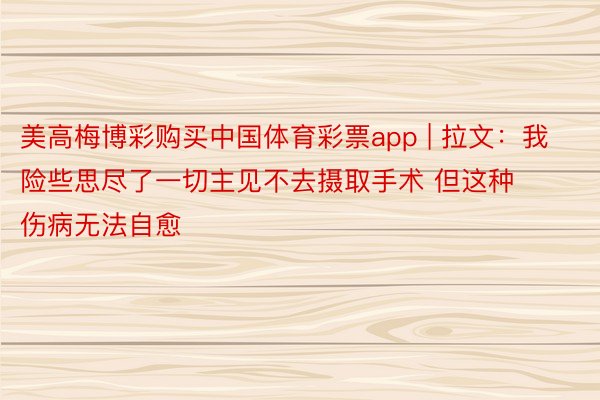 美高梅博彩购买中国体育彩票app | 拉文：我险些思尽了一切主见不去摄取手术 但这种伤病无法自愈
