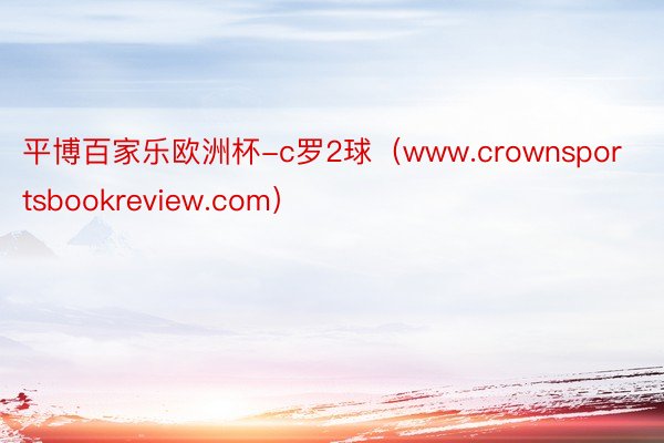 平博百家乐欧洲杯-c罗2球（www.crownsportsbookreview.com）