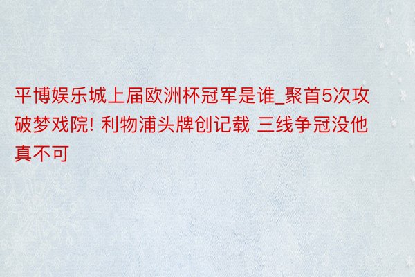 平博娱乐城上届欧洲杯冠军是谁_聚首5次攻破梦戏院! 利物浦头牌创记载 三线争冠没他真不可