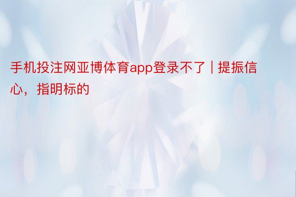 手机投注网亚博体育app登录不了 | 提振信心，指明标的
