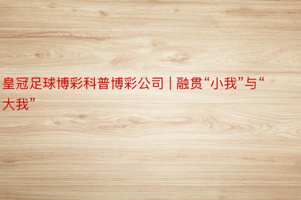 皇冠足球博彩科普博彩公司 | 融贯“小我”与“大我”