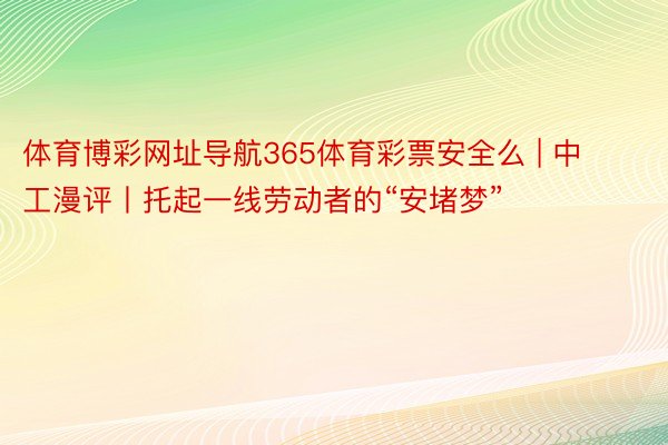 体育博彩网址导航365体育彩票安全么 | 中工漫评丨托起一线劳动者的“安堵梦”