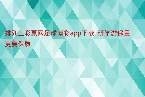 排列三彩票网足球博彩app下载_研学游保量更要保质