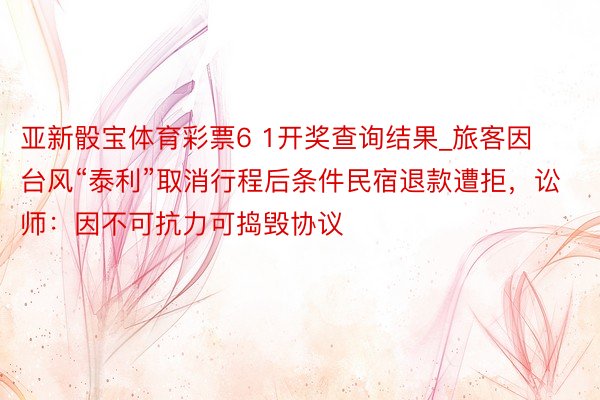 亚新骰宝体育彩票6 1开奖查询结果_旅客因台风“泰利”取消行程后条件民宿退款遭拒，讼师：因不可抗力可捣毁协议