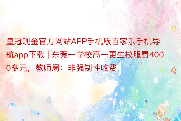皇冠现金官方网站APP手机版百家乐手机导航app下载 | 东莞一学校高一更生校服费4000多元，教师局：非强制性收费
