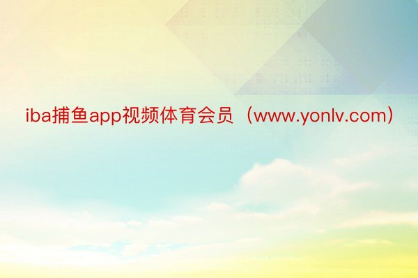 iba捕鱼app视频体育会员（www.yonlv.com）