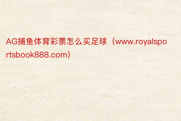 AG捕鱼体育彩票怎么买足球（www.royalsportsbook888.com）