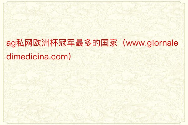 ag私网欧洲杯冠军最多的国家（www.giornaledimedicina.com）