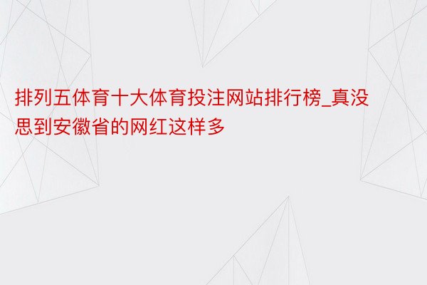 排列五体育十大体育投注网站排行榜_真没思到安徽省的网红这样多