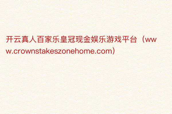 开云真人百家乐皇冠现金娱乐游戏平台（www.crownstakeszonehome.com）