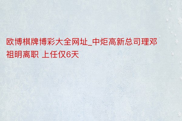 欧博棋牌博彩大全网址_中炬高新总司理邓祖明离职 上任仅6天