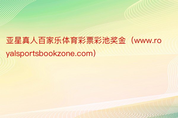 亚星真人百家乐体育彩票彩池奖金（www.royalsportsbookzone.com）