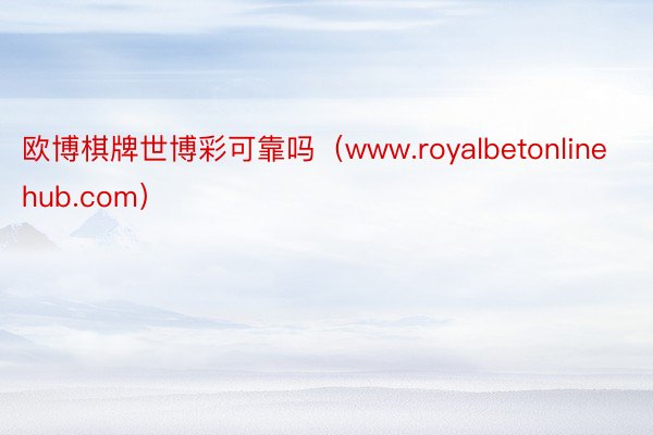 欧博棋牌世博彩可靠吗（www.royalbetonlinehub.com）