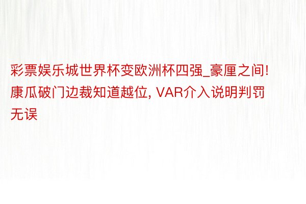 彩票娱乐城世界杯变欧洲杯四强_豪厘之间! 康瓜破门边裁知道越位, VAR介入说明判罚无误