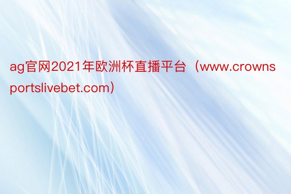 ag官网2021年欧洲杯直播平台（www.crownsportslivebet.com）