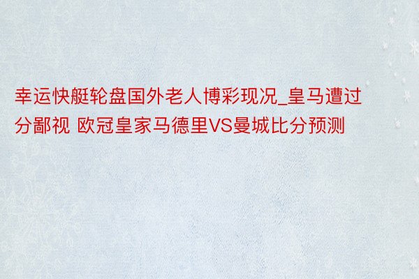 幸运快艇轮盘国外老人博彩现况_皇马遭过分鄙视 欧冠皇家马德里VS曼城比分预测