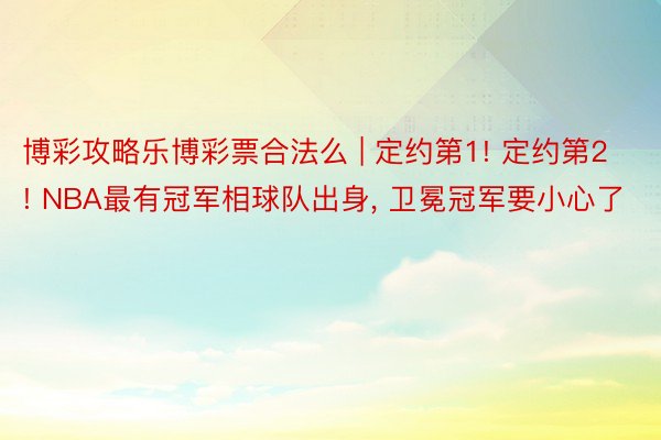 博彩攻略乐博彩票合法么 | 定约第1! 定约第2! NBA最有冠军相球队出身, 卫冕冠军要小心了