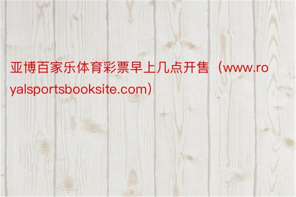 亚博百家乐体育彩票早上几点开售（www.royalsportsbooksite.com）