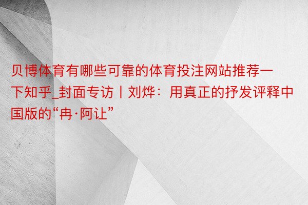 贝博体育有哪些可靠的体育投注网站推荐一下知乎_封面专访丨刘烨：用真正的抒发评释中国版的“冉·阿让”
