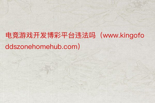 电竞游戏开发博彩平台违法吗（www.kingofoddszonehomehub.com）