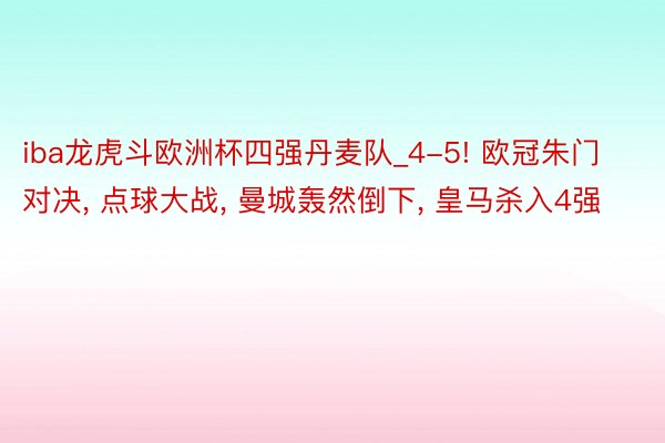 iba龙虎斗欧洲杯四强丹麦队_4-5! 欧冠朱门对决, 点球大战, 曼城轰然倒下, 皇马杀入4强
