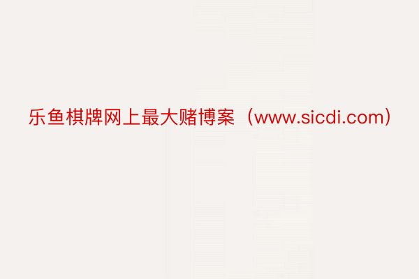 乐鱼棋牌网上最大赌博案（www.sicdi.com）