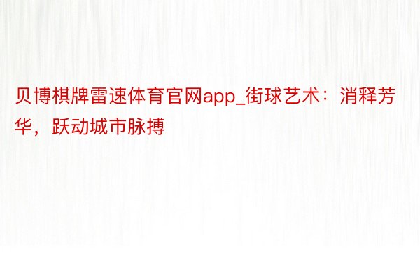 贝博棋牌雷速体育官网app_街球艺术：消释芳华，跃动城市脉搏