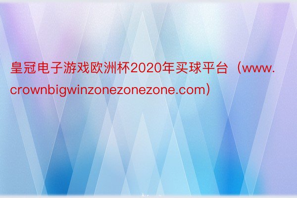 皇冠电子游戏欧洲杯2020年买球平台（www.crownbigwinzonezonezone.com）