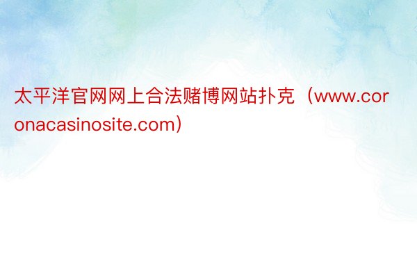 太平洋官网网上合法赌博网站扑克（www.coronacasinosite.com）