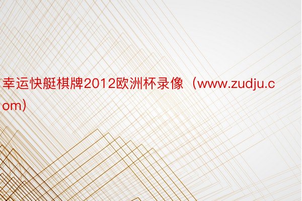 幸运快艇棋牌2012欧洲杯录像（www.zudju.com）