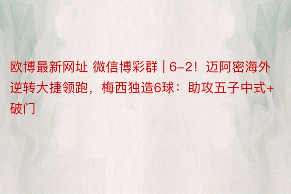 欧博最新网址 微信博彩群 | 6-2！迈阿密海外逆转大捷领跑，梅西独造6球：助攻五子中式+破门