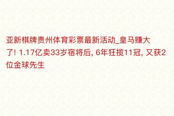 亚新棋牌贵州体育彩票最新活动_皇马赚大了! 1.17亿卖33岁宿将后, 6年狂揽11冠, 又获2位金球先生