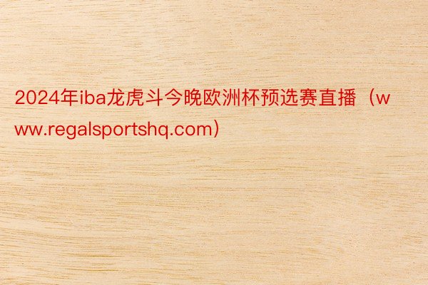 2024年iba龙虎斗今晚欧洲杯预选赛直播（www.regalsportshq.com）