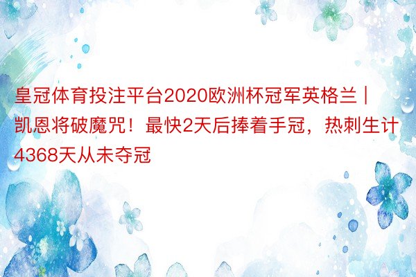 皇冠体育投注平台2020欧洲杯冠军英格兰 | 凯恩将破魔咒！最快2天后捧着手冠，热刺生计4368天从未夺冠