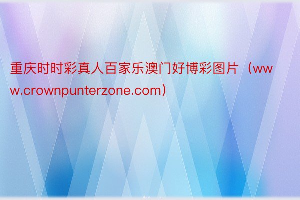 重庆时时彩真人百家乐澳门好博彩图片（www.crownpunterzone.com）