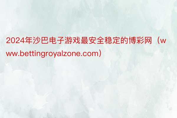 2024年沙巴电子游戏最安全稳定的博彩网（www.bettingroyalzone.com）