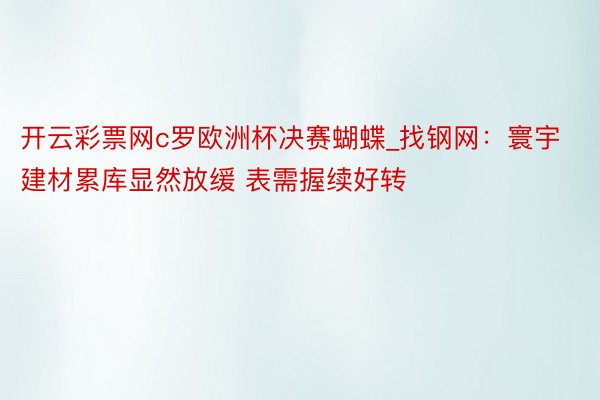 开云彩票网c罗欧洲杯决赛蝴蝶_找钢网：寰宇建材累库显然放缓 表需握续好转