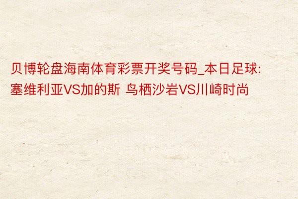 贝博轮盘海南体育彩票开奖号码_本日足球: 塞维利亚VS加的斯 鸟栖沙岩VS川崎时尚