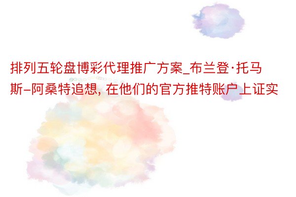 排列五轮盘博彩代理推广方案_布兰登·托马斯-阿桑特追想, 在他们的官方推特账户上证实