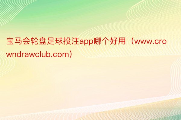 宝马会轮盘足球投注app哪个好用（www.crowndrawclub.com）