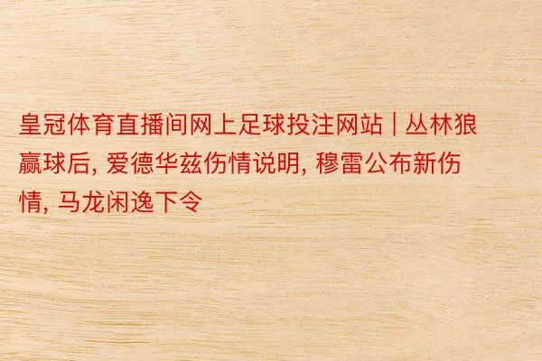 皇冠体育直播间网上足球投注网站 | 丛林狼赢球后, 爱德华兹伤情说明, 穆雷公布新伤情, 马龙闲逸下令