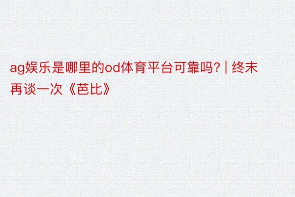 ag娱乐是哪里的od体育平台可靠吗? | 终末再谈一次《芭比》