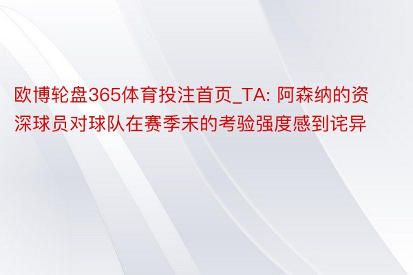 欧博轮盘365体育投注首页_TA: 阿森纳的资深球员对球队在赛季末的考验强度感到诧异